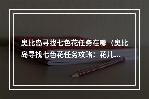 奥比岛寻找七色花任务在哪（奥比岛寻找七色花任务攻略：花儿不再寻常）