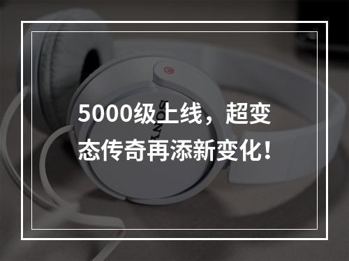 5000级上线，超变态传奇再添新变化！