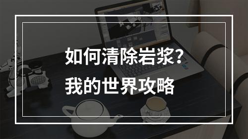 如何清除岩浆？我的世界攻略