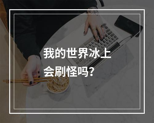 我的世界冰上会刷怪吗？