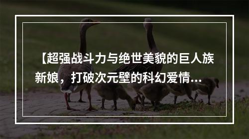 【超强战斗力与绝世美貌的巨人族新娘，打破次元壁的科幻爱情动漫】