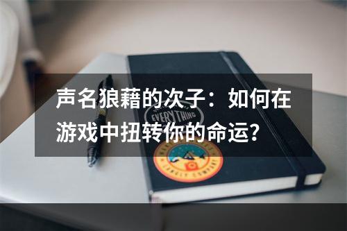 声名狼藉的次子：如何在游戏中扭转你的命运？