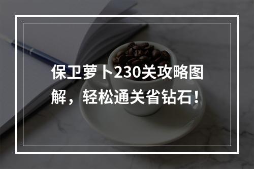 保卫萝卜230关攻略图解，轻松通关省钻石！