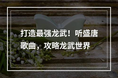 打造最强龙武！听盛唐歌曲，攻略龙武世界