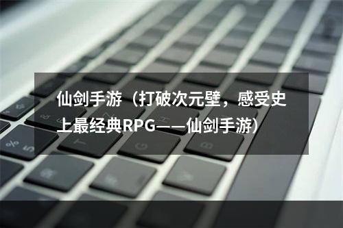 仙剑手游（打破次元壁，感受史上最经典RPG——仙剑手游）