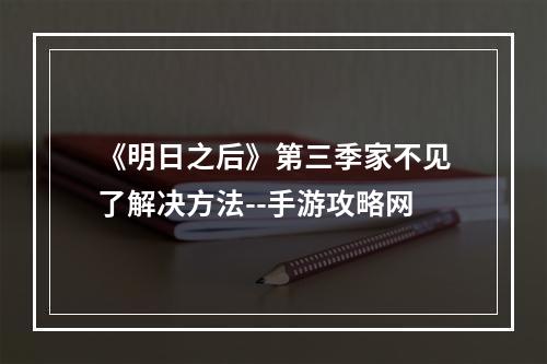 《明日之后》第三季家不见了解决方法--手游攻略网