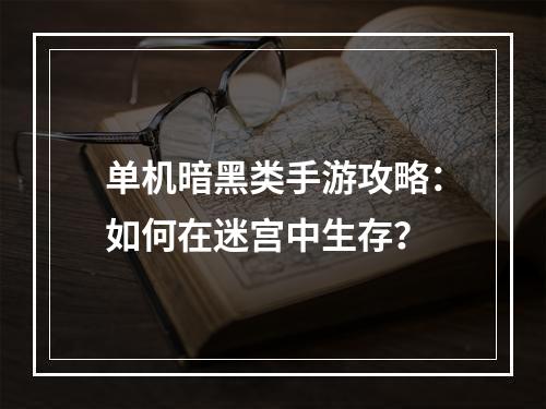 单机暗黑类手游攻略：如何在迷宫中生存？