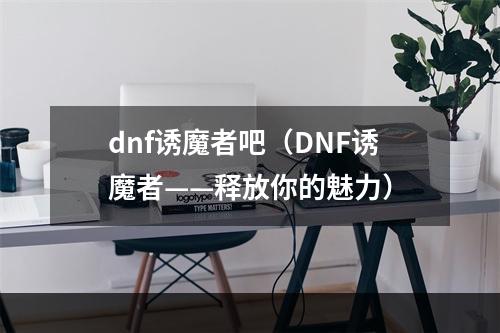 dnf诱魔者吧（DNF诱魔者——释放你的魅力）