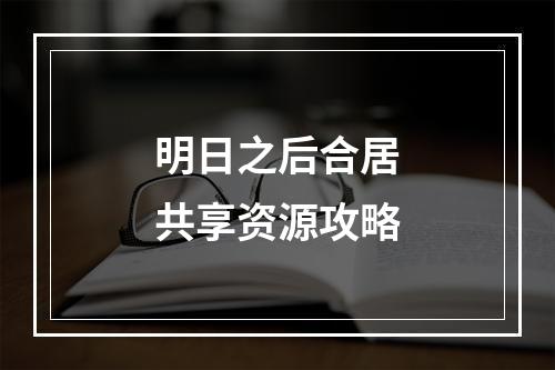 明日之后合居共享资源攻略