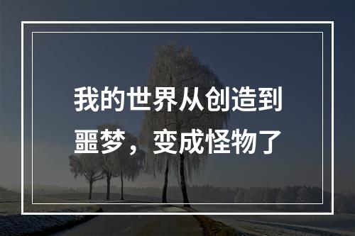 我的世界从创造到噩梦，变成怪物了