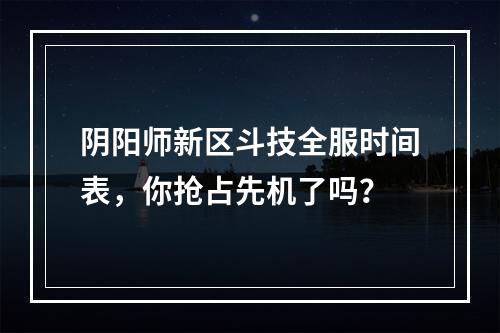 阴阳师新区斗技全服时间表，你抢占先机了吗？