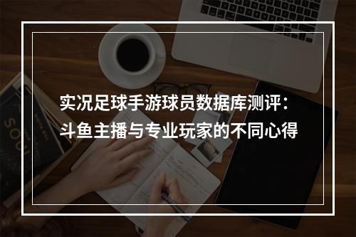 实况足球手游球员数据库测评：斗鱼主播与专业玩家的不同心得