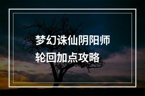 梦幻诛仙阴阳师轮回加点攻略