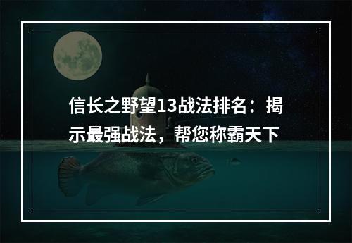 信长之野望13战法排名：揭示最强战法，帮您称霸天下