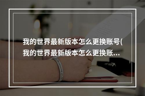 我的世界最新版本怎么更换账号(我的世界最新版本怎么更换账号华为)