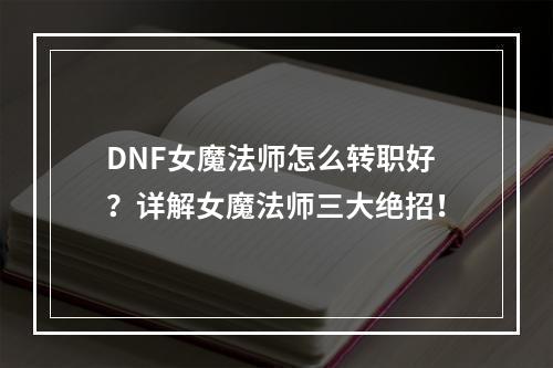 DNF女魔法师怎么转职好？详解女魔法师三大绝招！