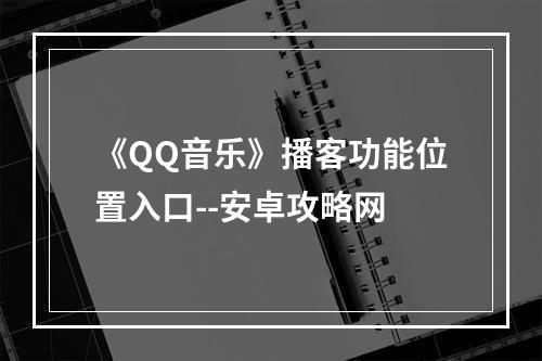 《QQ音乐》播客功能位置入口--安卓攻略网