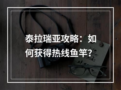 泰拉瑞亚攻略：如何获得热线鱼竿？