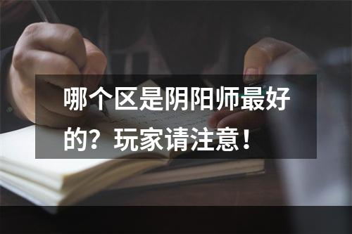 哪个区是阴阳师最好的？玩家请注意！