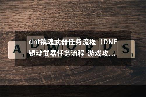 dnf镇魂武器任务流程（DNF镇魂武器任务流程  游戏攻略）