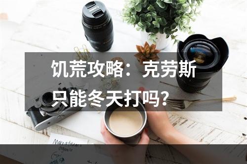 饥荒攻略：克劳斯只能冬天打吗？