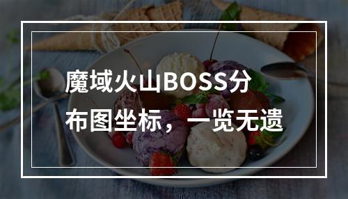 魔域火山BOSS分布图坐标，一览无遗