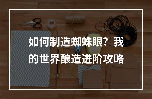 如何制造蜘蛛眼？我的世界酿造进阶攻略