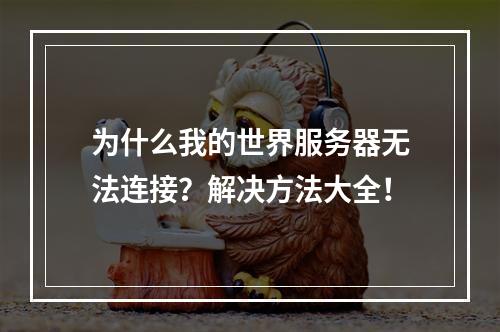 为什么我的世界服务器无法连接？解决方法大全！