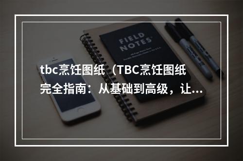 tbc烹饪图纸（TBC烹饪图纸完全指南：从基础到高级，让你轻松掌握美食制作技巧）