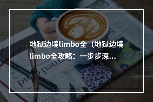 地狱边境limbo全（地狱边境limbo全攻略：一步步深入地狱做到完美结束）