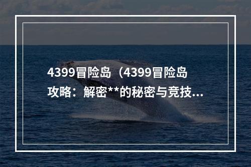 4399冒险岛（4399冒险岛攻略：解密**的秘密与竞技场大战）