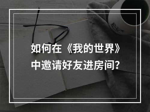 如何在《我的世界》中邀请好友进房间？