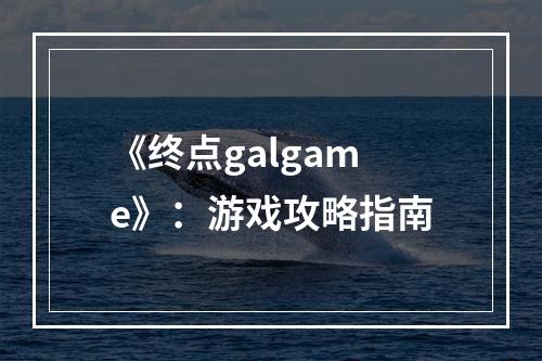 《终点galgame》：游戏攻略指南