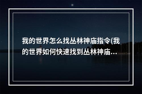 我的世界怎么找丛林神庙指令(我的世界如何快速找到丛林神庙的指令)