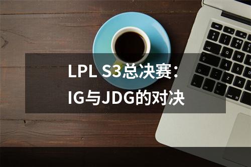 LPL S3总决赛：IG与JDG的对决