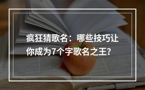 疯狂猜歌名：哪些技巧让你成为7个字歌名之王？