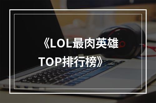 《LOL最肉英雄TOP排行榜》