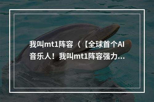 我叫mt1阵容（【全球首个AI音乐人！我叫mt1阵容强力登场】）