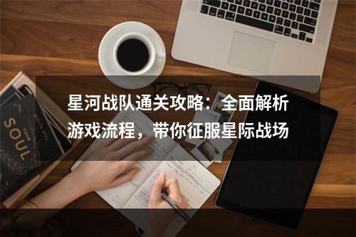 星河战队通关攻略：全面解析游戏流程，带你征服星际战场