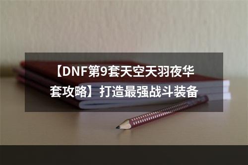 【DNF第9套天空天羽夜华套攻略】打造最强战斗装备