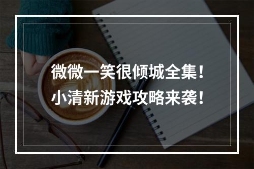 微微一笑很倾城全集！小清新游戏攻略来袭！