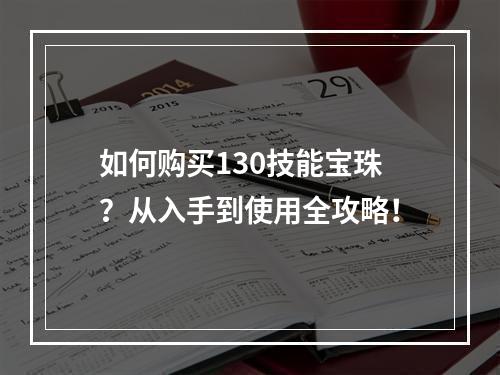 如何购买130技能宝珠？从入手到使用全攻略！