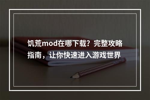 饥荒mod在哪下载？完整攻略指南，让你快速进入游戏世界