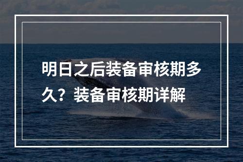 明日之后装备审核期多久？装备审核期详解