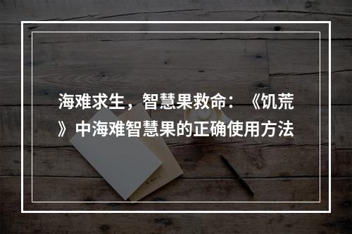 海难求生，智慧果救命：《饥荒》中海难智慧果的正确使用方法