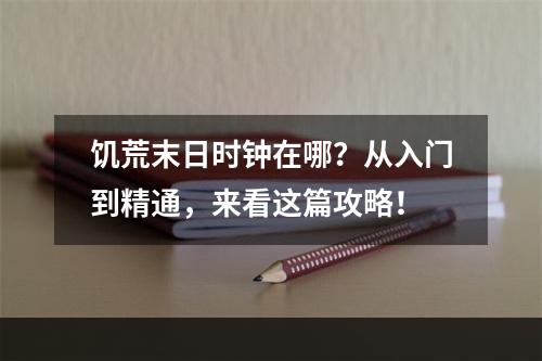 饥荒末日时钟在哪？从入门到精通，来看这篇攻略！