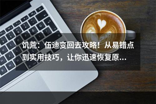 饥荒：伍迪变回去攻略！从易错点到实用技巧，让你迅速恢复原型