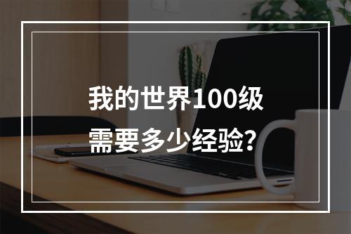 我的世界100级需要多少经验？