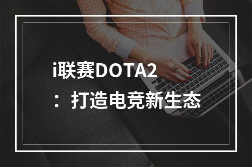 i联赛DOTA2：打造电竞新生态