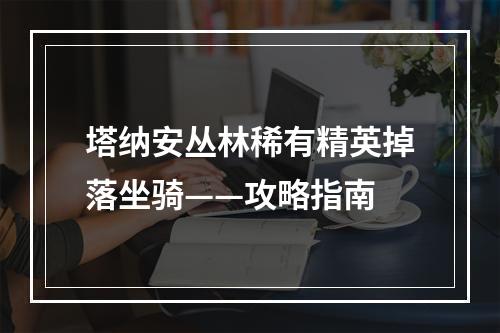 塔纳安丛林稀有精英掉落坐骑——攻略指南